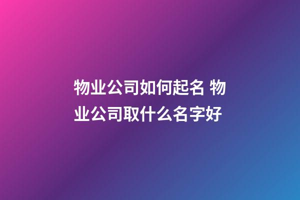 物业公司如何起名 物业公司取什么名字好-第1张-公司起名-玄机派